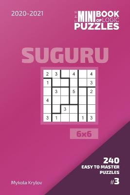 Cover of The Mini Book Of Logic Puzzles 2020-2021. Suguru 6x6 - 240 Easy To Master Puzzles. #3