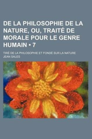 Cover of de La Philosophie de La Nature, Ou, Traite de Morale Pour Le Genre Humain (7 ); Tire de La Philosophie Et Fonde Sur La Nature
