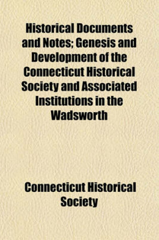 Cover of Historical Documents and Notes; Genesis and Development of the Connecticut Historical Society and Associated Institutions in the Wadsworth