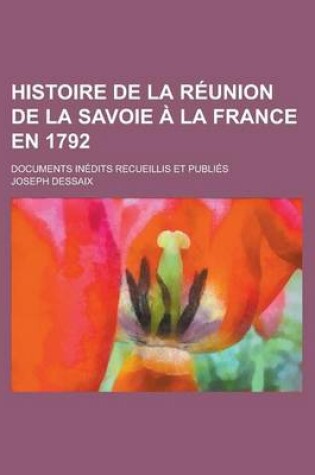 Cover of Histoire de La Reunion de La Savoie a la France En 1792; Documents Inedits Recueillis Et Publies