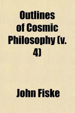 Cover of Outlines of Cosmic Philosophy (Volume 4); Based on the Doctrine of Evolution, with Criticisms on the Positive Philosophy