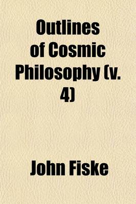 Book cover for Outlines of Cosmic Philosophy (Volume 4); Based on the Doctrine of Evolution, with Criticisms on the Positive Philosophy