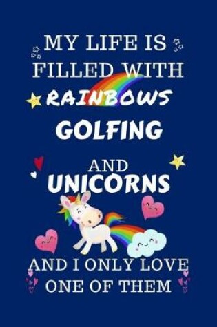 Cover of My Life Is Filled With Rainbows Golfing And Unicorns And I Only Love One Of Them