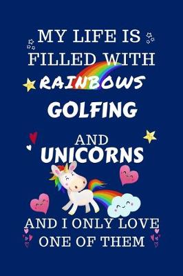 Book cover for My Life Is Filled With Rainbows Golfing And Unicorns And I Only Love One Of Them