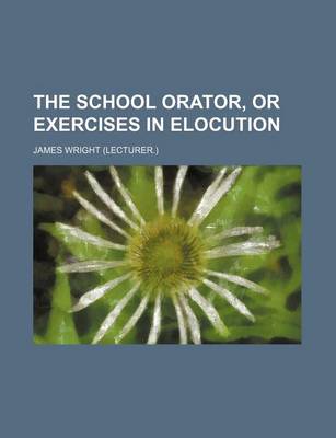 Book cover for The School Orator, or Exercises in Elocution