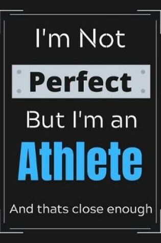 Cover of I'm Not Perfect But I'm an Athlete And that's close enough