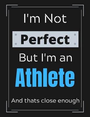 Book cover for I'm Not Perfect But I'm an Athlete And that's close enough