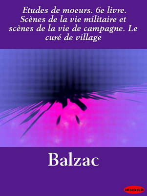 Book cover for Etudes de Moeurs. 6e Livre. Scenes de La Vie Militaire Et Scenes de La Vie de Campagne. Le Cure de Village