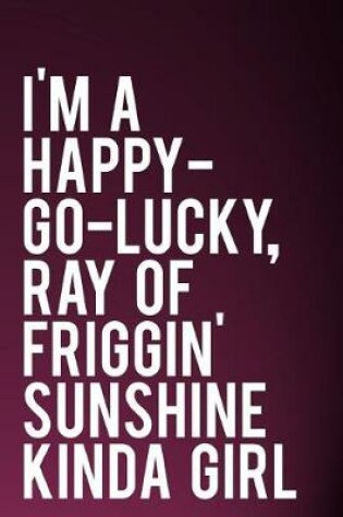 Cover of I'm a Happy-Go-Lucky, Ray of Friggin' Sunshine Kinda Girl
