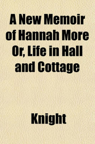 Cover of A New Memoir of Hannah More Or, Life in Hall and Cottage