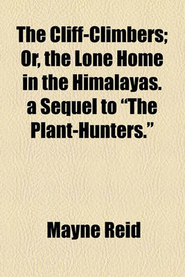 Book cover for The Cliff-Climbers; Or, the Lone Home in the Himalayas. a Sequel to "The Plant-Hunters."