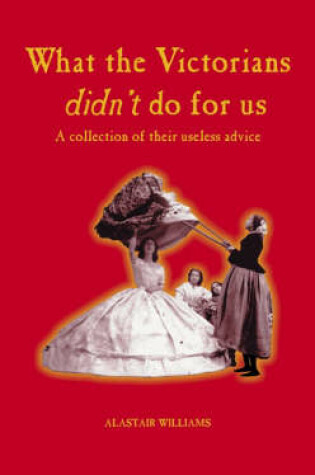 Cover of What the Victorians Didn't do for Us: a Collection of Their Useless Advice