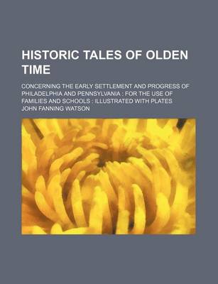 Book cover for Historic Tales of Olden Time; Concerning the Early Settlement and Progress of Philadelphia and Pennsylvania for the Use of Families and Schools Illustrated with Plates