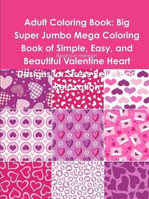 Book cover for Adult Coloring Book: Big Super Jumbo Mega Coloring Book of Simple, Easy, and Beautiful Valentine Heart Designs for Stress Relief and Relaxation