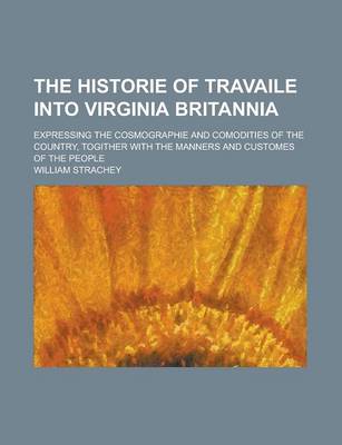 Book cover for The Historie of Travaile Into Virginia Britannia; Expressing the Cosmographie and Comodities of the Country, Togither with the Manners and Customes of