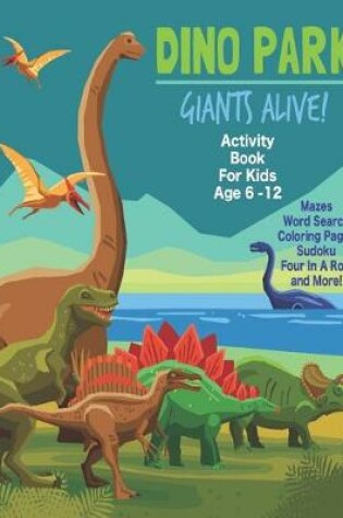 Cover of Dino Park Giants Alive! Activity Book For Kids Age 6 -12
