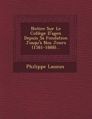 Book cover for Notice Sur Le College D'Agen Depuis Sa Fondation Jusqu'a Nos Jours (1581-1888)...