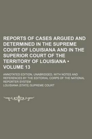 Cover of Reports of Cases Argued and Determined in the Supreme Court of Louisiana and in the Superior Court of the Territory of Louisiana (Volume 13); Annotate