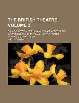 Book cover for The British Theatre Volume 3; Or, a Collection of Plays, Which Are Acted at the Theatres Royal, Drury Lane, Convent Gardin, Haymarket, and Lyceum