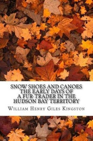 Cover of Snow Shoes and Canoes the Early Days of a Fur-Trader in the Hudson Bay Territory