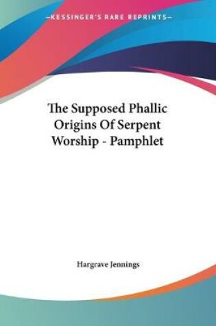 Cover of The Supposed Phallic Origins Of Serpent Worship - Pamphlet