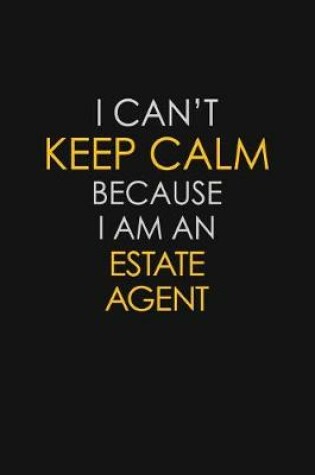 Cover of I Can't Keep Calm Because I Am An Estate Agent