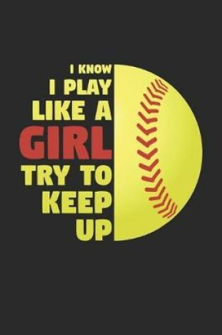 Cover of I Know I Play Like A Girl Try To Keep Up - Softball Training Journal - Softball Notebook - Gift for Softball Player