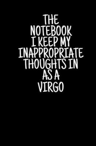 Cover of The Notebook I Keep My Inappropriate Thoughts In As A Virgo, 7.5" X 9.25" - COLLEGE RULE LINED - BLANK - 150 page - NOTEBOOK