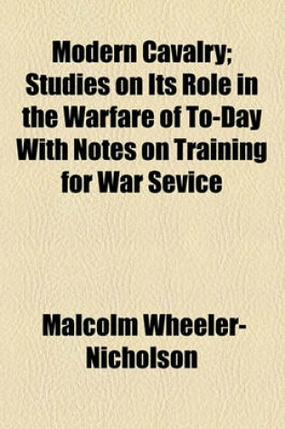 Cover of Modern Cavalry; Studies on Its Role in the Warfare of To-Day with Notes on Training for War Sevice