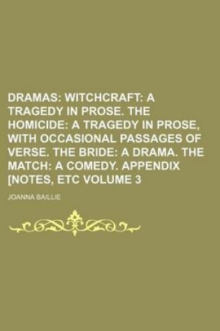 Cover of Dramas Volume 3; Witchcraft a Tragedy in Prose. the Homicide a Tragedy in Prose, with Occasional Passages of Verse. the Bride a Drama. the Match a Comedy. Appendix [Notes, Etc