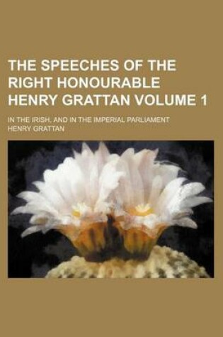 Cover of The Speeches of the Right Honourable Henry Grattan Volume 1; In the Irish, and in the Imperial Parliament