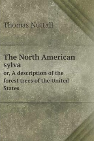 Cover of The North American sylva or, A description of the forest trees of the United States