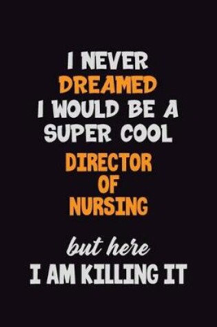 Cover of I Never Dreamed I would Be A Super Cool Director of Nursing But Here I Am Killing It