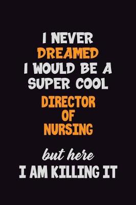 Book cover for I Never Dreamed I would Be A Super Cool Director of Nursing But Here I Am Killing It