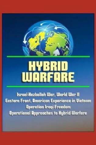 Cover of Hybrid Warfare - Israel-Hezbollah War, World War II Eastern Front, American Experience in Vietnam, Operation Iraqi Freedom, Operational Approaches to Hybrid Warfare