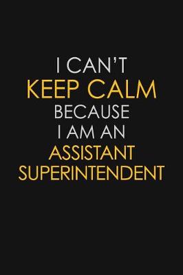Book cover for I Can't Keep Calm Because I Am An Assistant Superintendent
