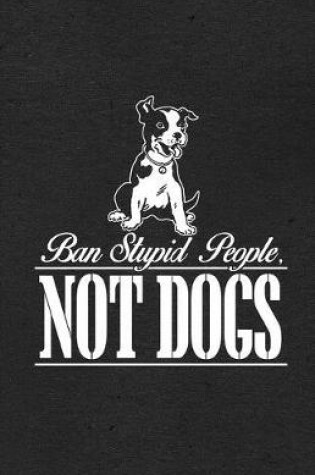 Cover of Ban Stupid People Not Dogs A5 Lined Notebook