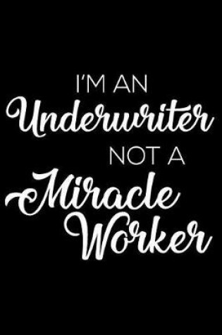 Cover of I'm A Underwriter Not A Miracle Worker