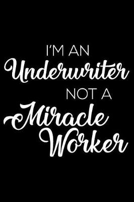 Book cover for I'm A Underwriter Not A Miracle Worker
