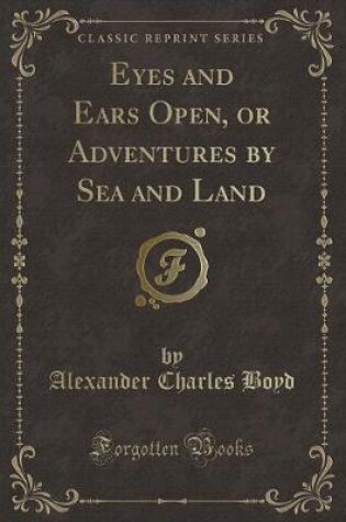 Cover of Eyes and Ears Open, or Adventures by Sea and Land (Classic Reprint)