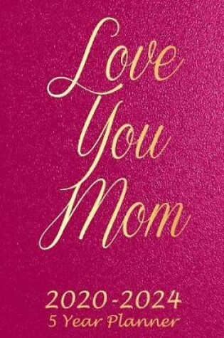 Cover of Love You Mom 2020-2024 5 Year Planner