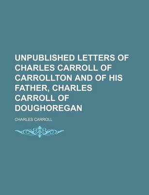 Book cover for Unpublished Letters of Charles Carroll of Carrollton and of His Father, Charles Carroll of Doughoregan