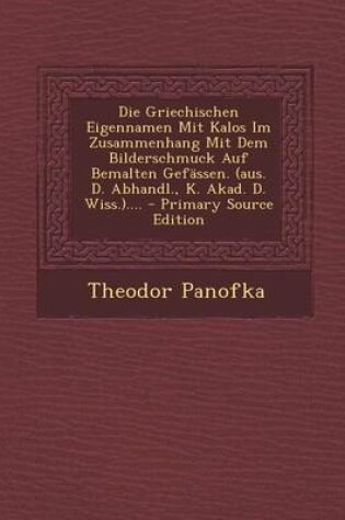 Cover of Die Griechischen Eigennamen Mit Kalos Im Zusammenhang Mit Dem Bilderschmuck Auf Bemalten Gefassen. (Aus. D. Abhandl., K. Akad. D. Wiss.).... - Primary