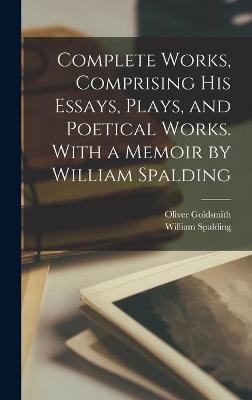 Book cover for Complete Works, Comprising His Essays, Plays, and Poetical Works. With a Memoir by William Spalding