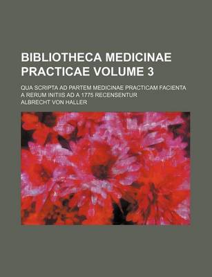 Book cover for Bibliotheca Medicinae Practicae Volume 3; Qua Scripta Ad Partem Medicinae Practicam Facienta a Rerum Initiis Ad a 1775 Recensentur