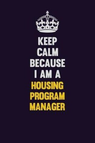 Cover of Keep Calm Because I Am A Housing Program Manager