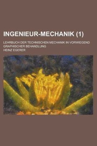 Cover of Ingenieur-Mechanik; Lehrbuch Der Technischen Mechanik in Vorwiegend Graphischer Behandlung (1 )