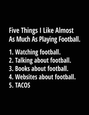 Book cover for Five Things I Like Almost As Much As Playing Football. 1. Watching Football. 2. Talking About Football. 3. Books About Football. 4. Websites About Football. 5. Tacos.