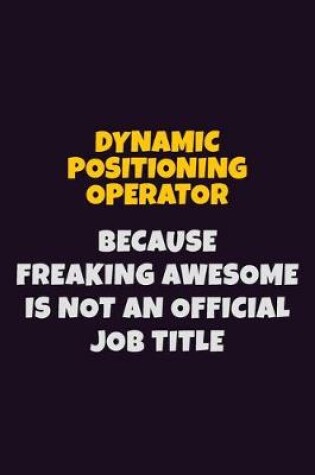 Cover of Dynamic Positioning Operator, Because Freaking Awesome Is Not An Official Job Title