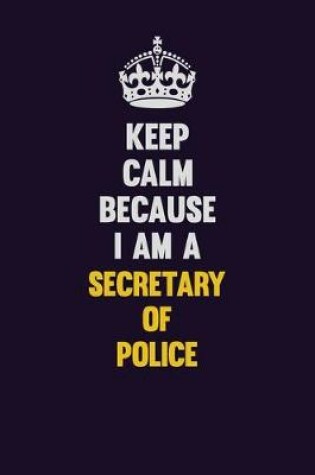 Cover of Keep Calm Because I Am A Secretary of Police